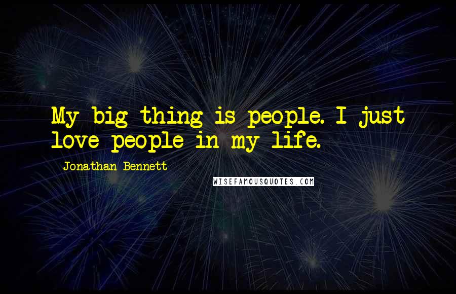 Jonathan Bennett Quotes: My big thing is people. I just love people in my life.