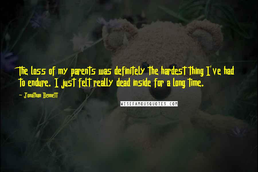 Jonathan Bennett Quotes: The loss of my parents was definitely the hardest thing I've had to endure. I just felt really dead inside for a long time.