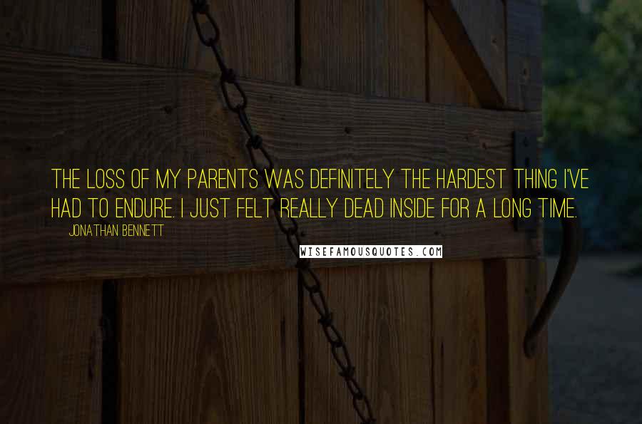 Jonathan Bennett Quotes: The loss of my parents was definitely the hardest thing I've had to endure. I just felt really dead inside for a long time.