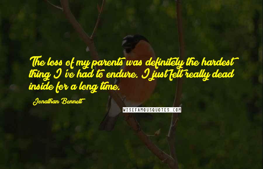 Jonathan Bennett Quotes: The loss of my parents was definitely the hardest thing I've had to endure. I just felt really dead inside for a long time.