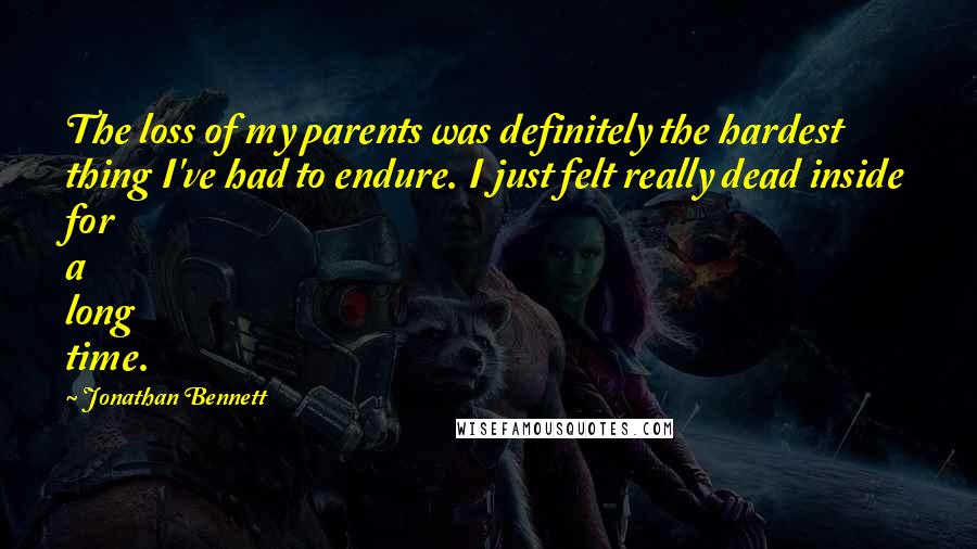 Jonathan Bennett Quotes: The loss of my parents was definitely the hardest thing I've had to endure. I just felt really dead inside for a long time.