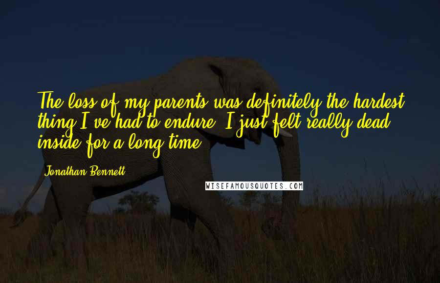 Jonathan Bennett Quotes: The loss of my parents was definitely the hardest thing I've had to endure. I just felt really dead inside for a long time.