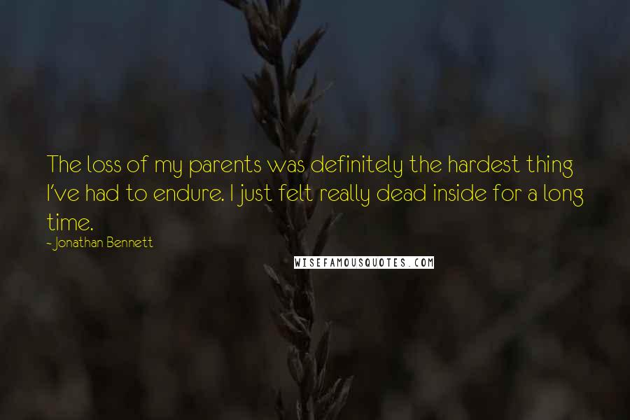 Jonathan Bennett Quotes: The loss of my parents was definitely the hardest thing I've had to endure. I just felt really dead inside for a long time.