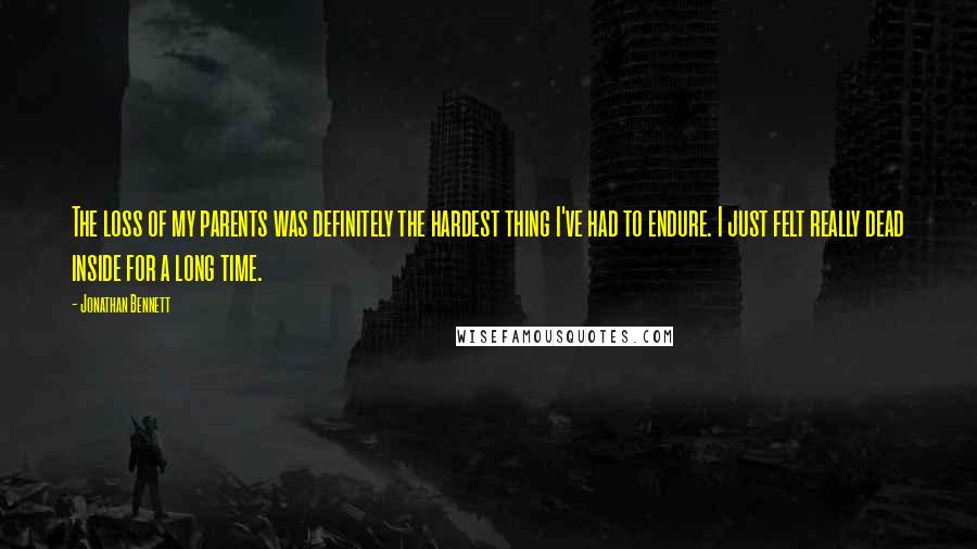 Jonathan Bennett Quotes: The loss of my parents was definitely the hardest thing I've had to endure. I just felt really dead inside for a long time.