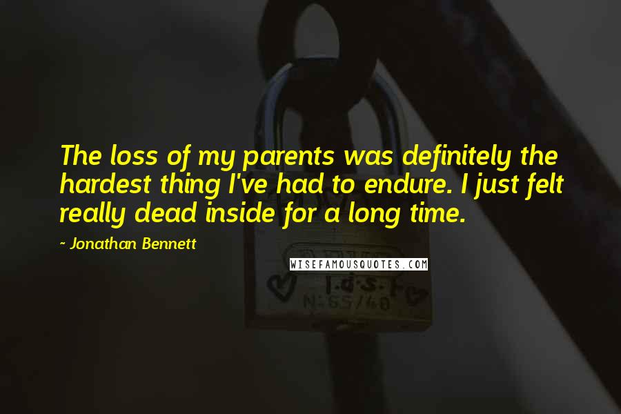 Jonathan Bennett Quotes: The loss of my parents was definitely the hardest thing I've had to endure. I just felt really dead inside for a long time.