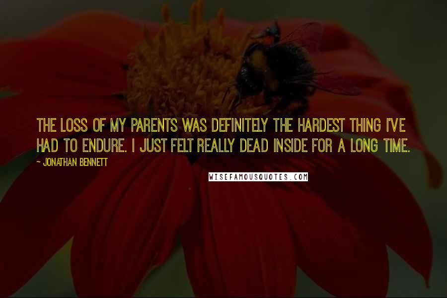 Jonathan Bennett Quotes: The loss of my parents was definitely the hardest thing I've had to endure. I just felt really dead inside for a long time.