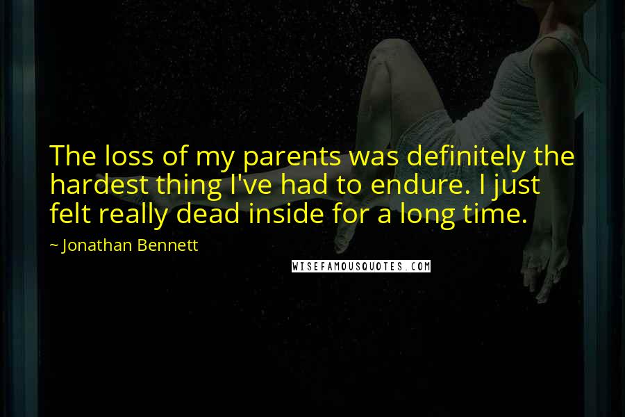 Jonathan Bennett Quotes: The loss of my parents was definitely the hardest thing I've had to endure. I just felt really dead inside for a long time.