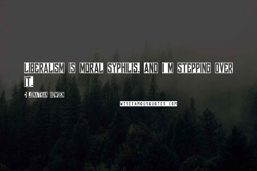 Jonathan Bowden Quotes: Liberalism is moral syphilis. And I'm stepping over it.