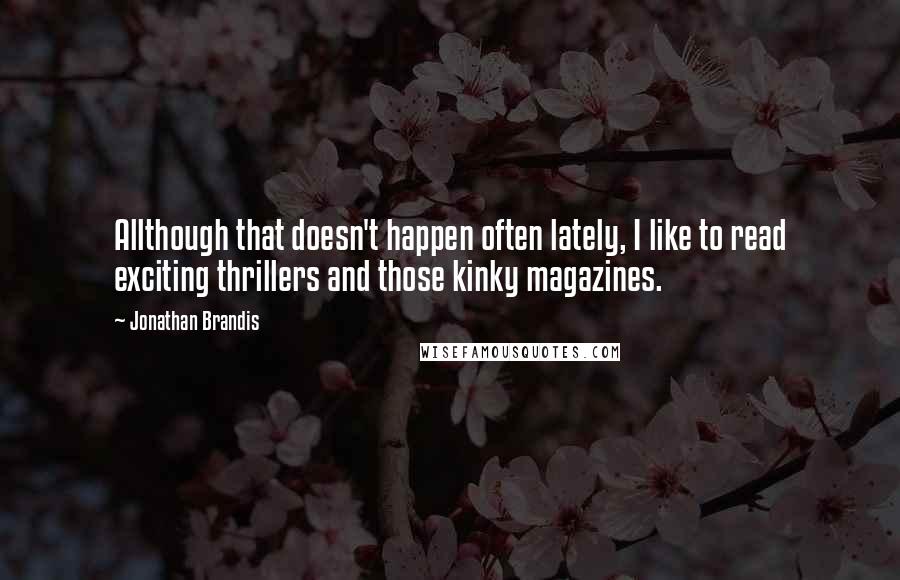 Jonathan Brandis Quotes: Allthough that doesn't happen often lately, I like to read exciting thrillers and those kinky magazines.