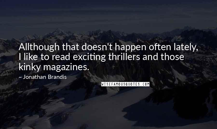 Jonathan Brandis Quotes: Allthough that doesn't happen often lately, I like to read exciting thrillers and those kinky magazines.