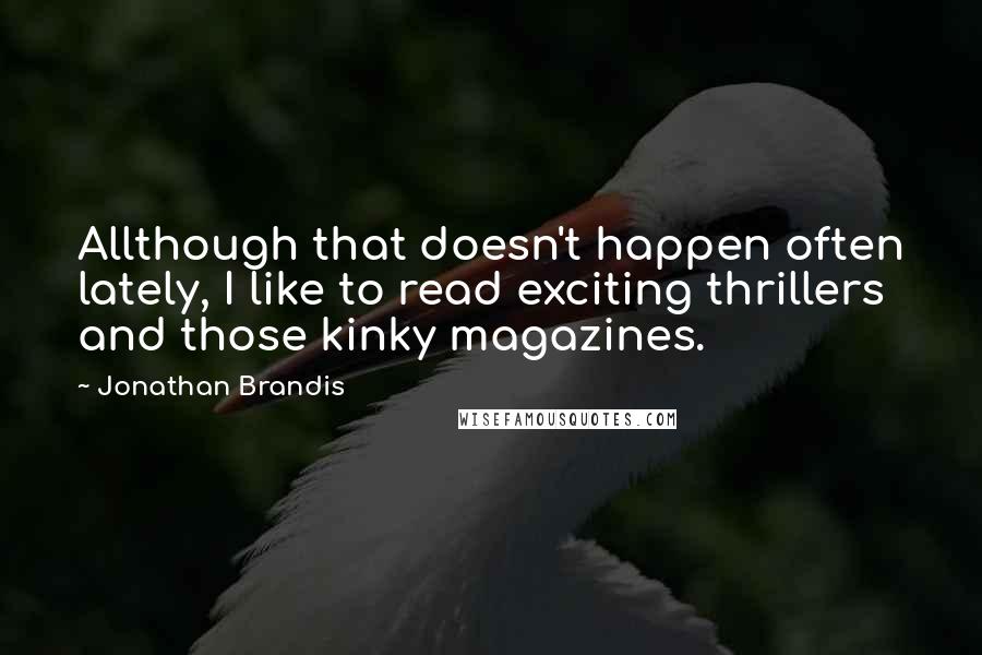 Jonathan Brandis Quotes: Allthough that doesn't happen often lately, I like to read exciting thrillers and those kinky magazines.