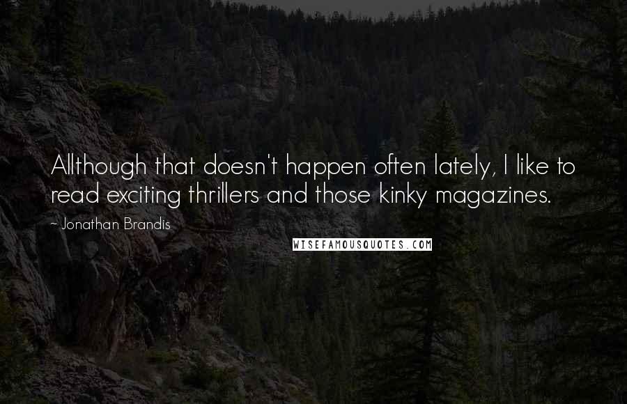 Jonathan Brandis Quotes: Allthough that doesn't happen often lately, I like to read exciting thrillers and those kinky magazines.