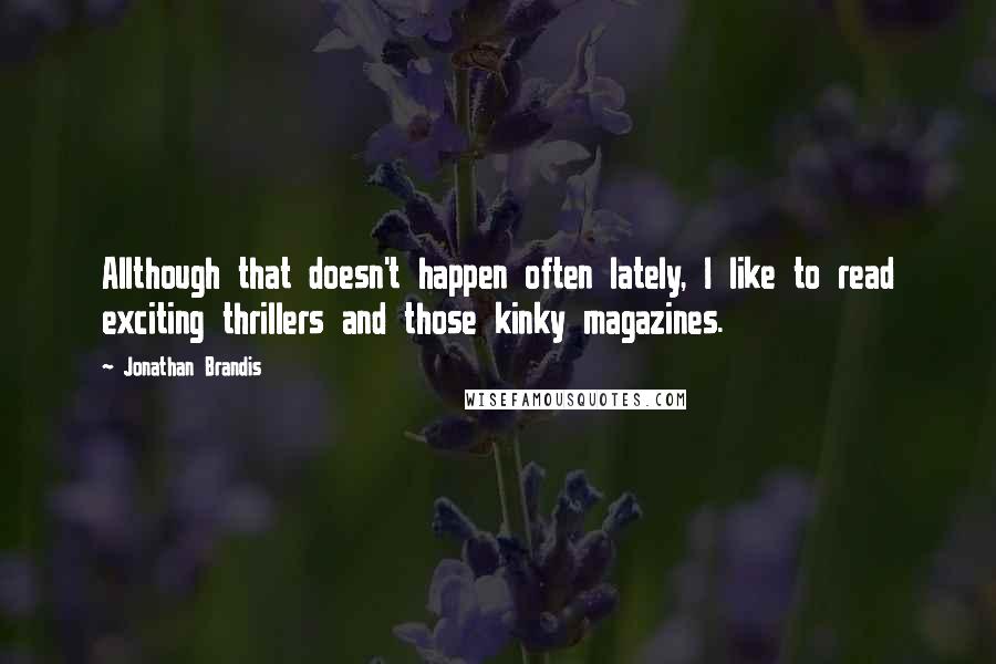 Jonathan Brandis Quotes: Allthough that doesn't happen often lately, I like to read exciting thrillers and those kinky magazines.