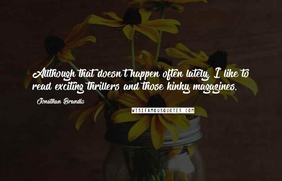 Jonathan Brandis Quotes: Allthough that doesn't happen often lately, I like to read exciting thrillers and those kinky magazines.