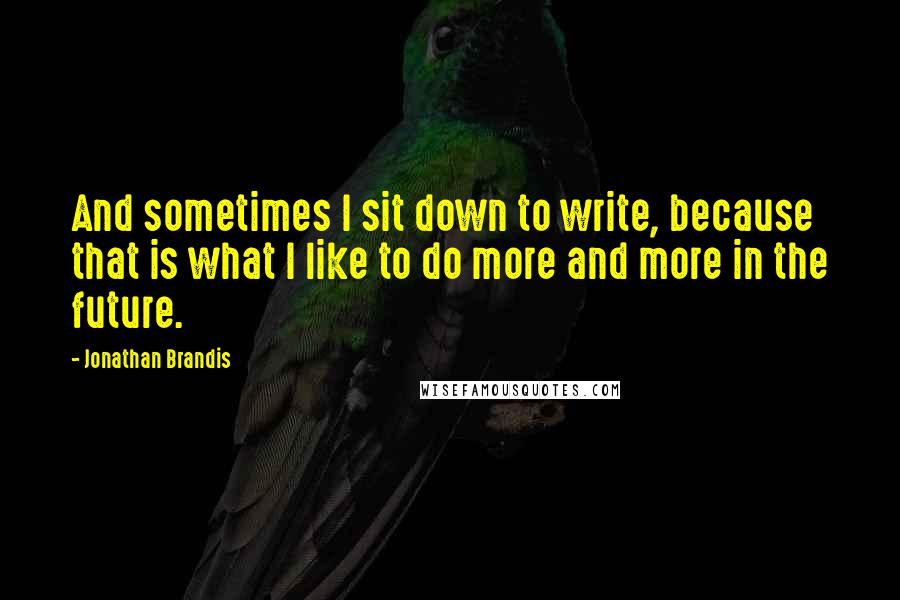 Jonathan Brandis Quotes: And sometimes I sit down to write, because that is what I like to do more and more in the future.