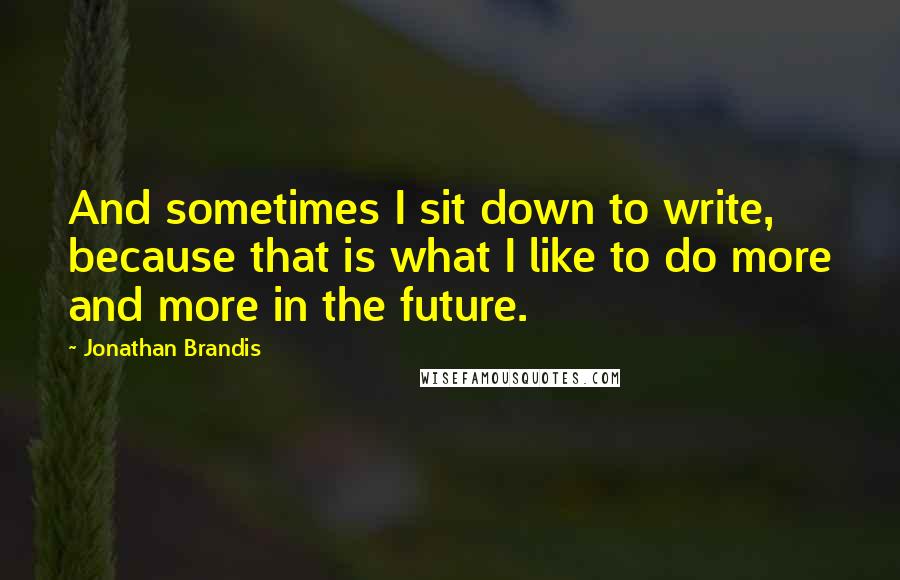 Jonathan Brandis Quotes: And sometimes I sit down to write, because that is what I like to do more and more in the future.