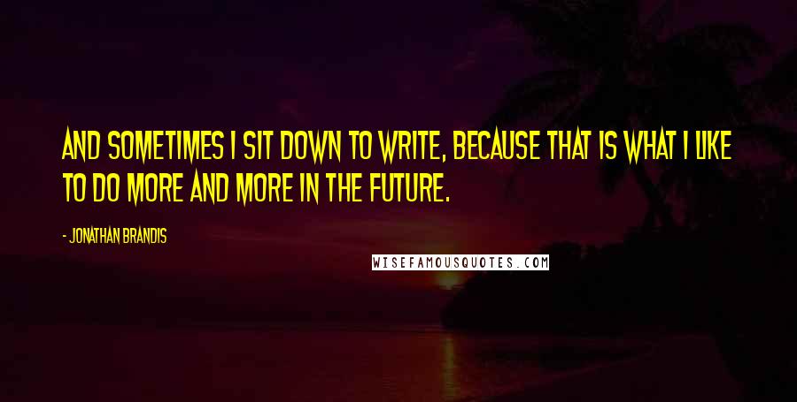 Jonathan Brandis Quotes: And sometimes I sit down to write, because that is what I like to do more and more in the future.