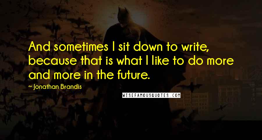 Jonathan Brandis Quotes: And sometimes I sit down to write, because that is what I like to do more and more in the future.