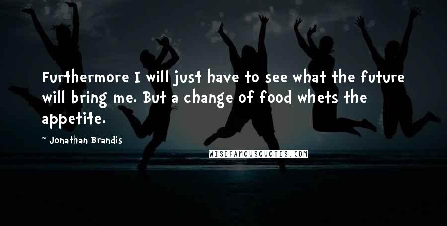 Jonathan Brandis Quotes: Furthermore I will just have to see what the future will bring me. But a change of food whets the appetite.