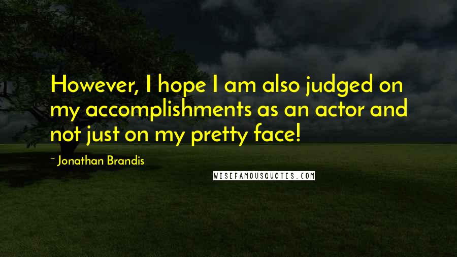 Jonathan Brandis Quotes: However, I hope I am also judged on my accomplishments as an actor and not just on my pretty face!