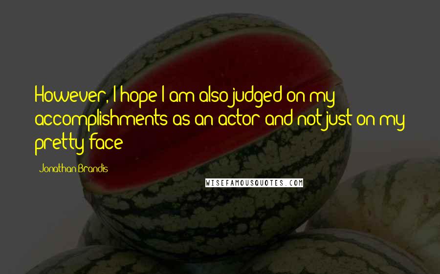 Jonathan Brandis Quotes: However, I hope I am also judged on my accomplishments as an actor and not just on my pretty face!