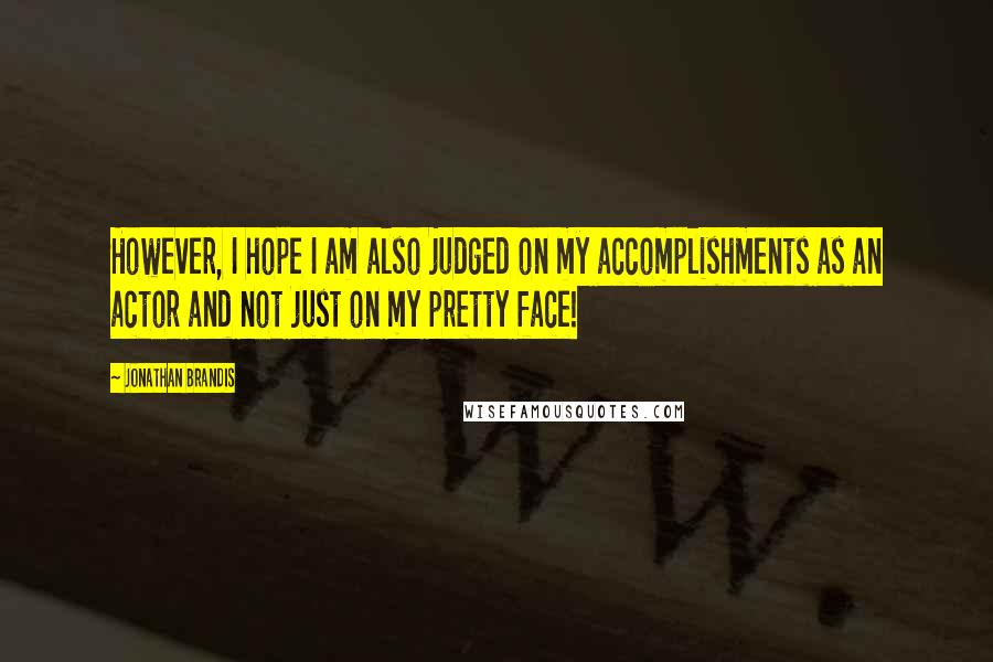 Jonathan Brandis Quotes: However, I hope I am also judged on my accomplishments as an actor and not just on my pretty face!