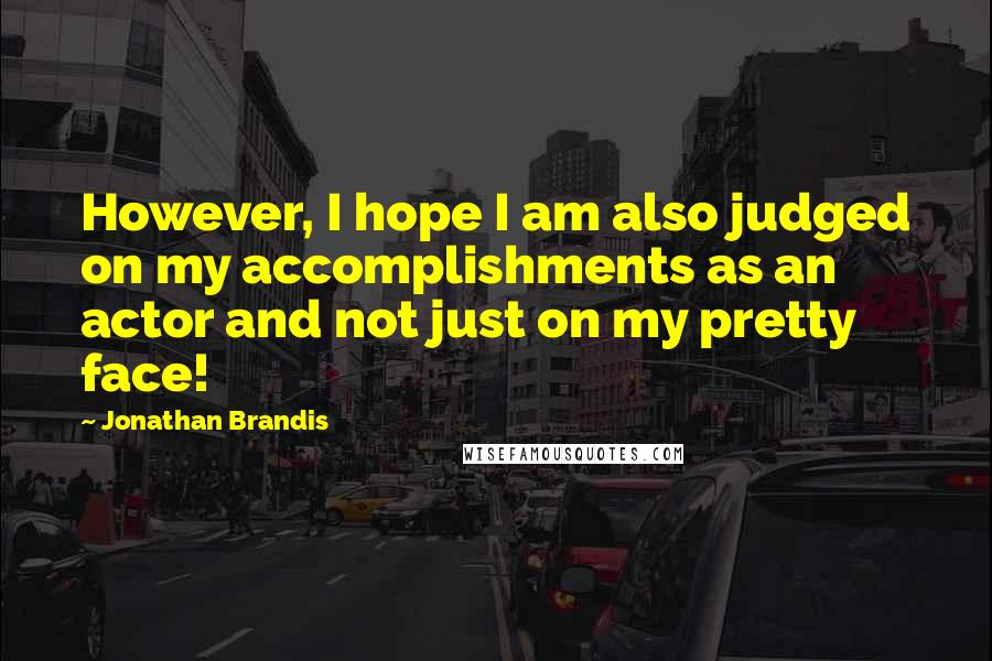 Jonathan Brandis Quotes: However, I hope I am also judged on my accomplishments as an actor and not just on my pretty face!