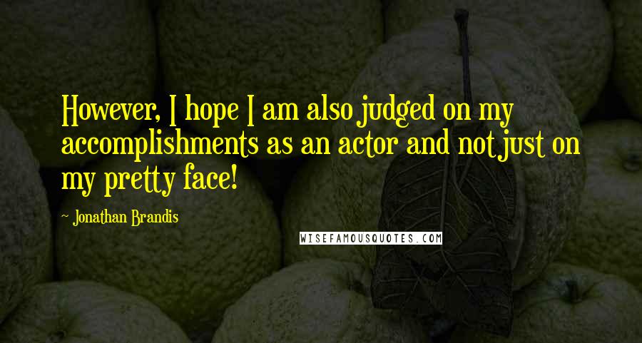 Jonathan Brandis Quotes: However, I hope I am also judged on my accomplishments as an actor and not just on my pretty face!