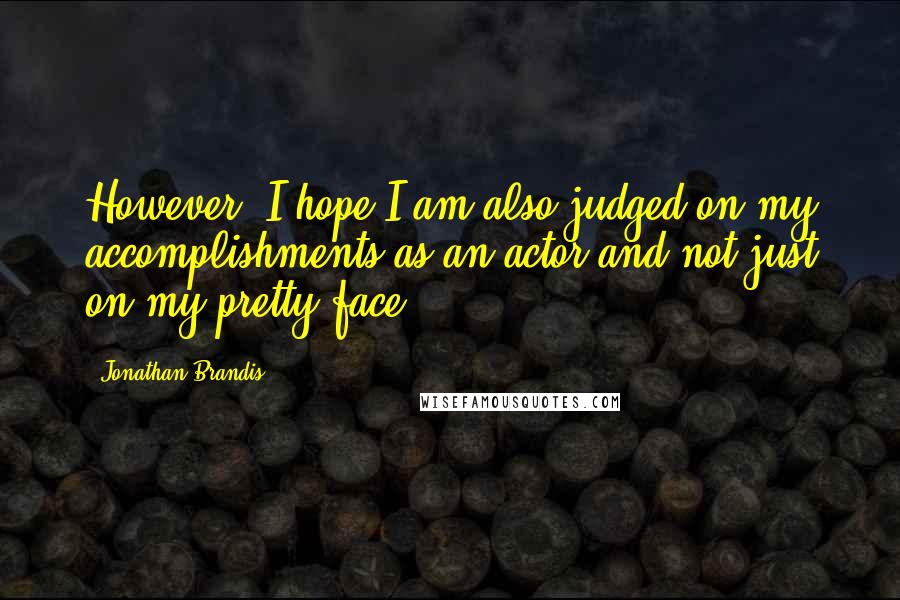 Jonathan Brandis Quotes: However, I hope I am also judged on my accomplishments as an actor and not just on my pretty face!