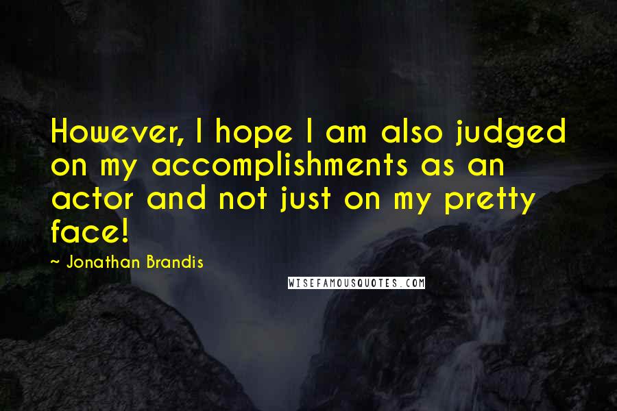 Jonathan Brandis Quotes: However, I hope I am also judged on my accomplishments as an actor and not just on my pretty face!