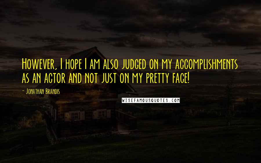 Jonathan Brandis Quotes: However, I hope I am also judged on my accomplishments as an actor and not just on my pretty face!