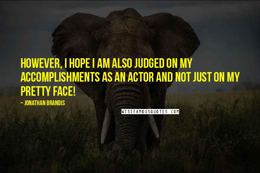 Jonathan Brandis Quotes: However, I hope I am also judged on my accomplishments as an actor and not just on my pretty face!