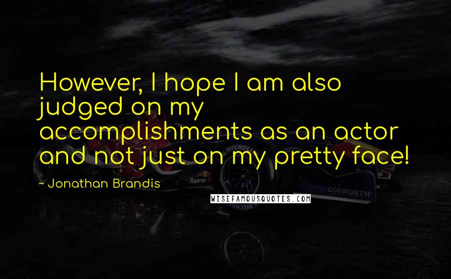 Jonathan Brandis Quotes: However, I hope I am also judged on my accomplishments as an actor and not just on my pretty face!