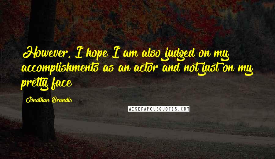 Jonathan Brandis Quotes: However, I hope I am also judged on my accomplishments as an actor and not just on my pretty face!