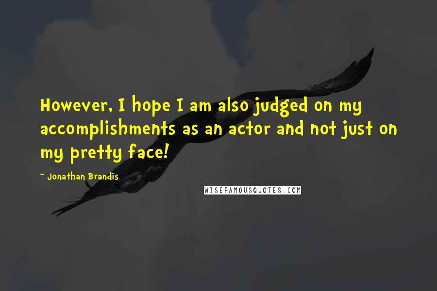 Jonathan Brandis Quotes: However, I hope I am also judged on my accomplishments as an actor and not just on my pretty face!