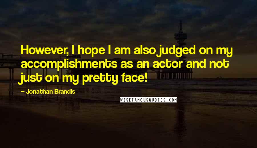 Jonathan Brandis Quotes: However, I hope I am also judged on my accomplishments as an actor and not just on my pretty face!