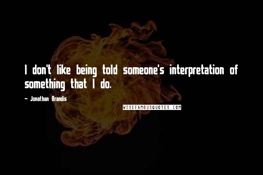 Jonathan Brandis Quotes: I don't like being told someone's interpretation of something that I do.