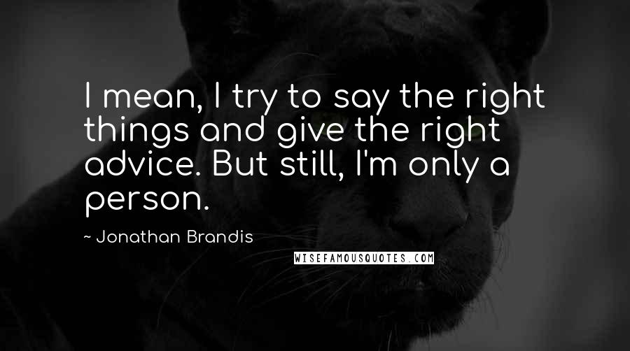 Jonathan Brandis Quotes: I mean, I try to say the right things and give the right advice. But still, I'm only a person.
