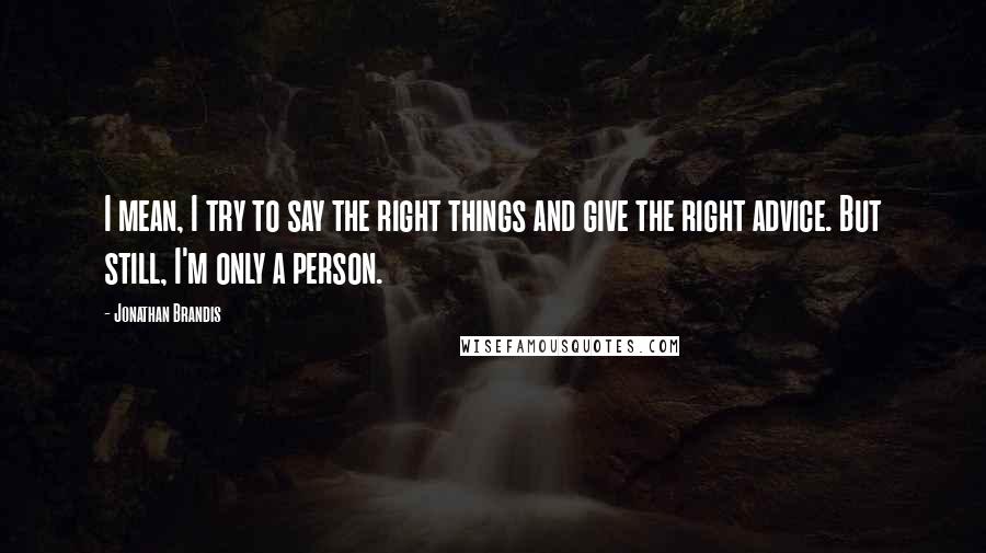 Jonathan Brandis Quotes: I mean, I try to say the right things and give the right advice. But still, I'm only a person.