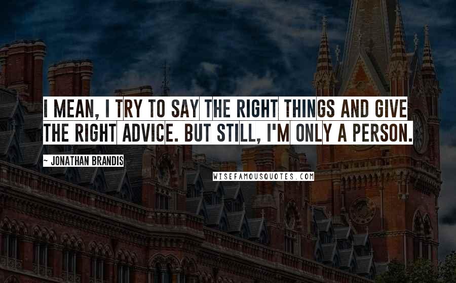 Jonathan Brandis Quotes: I mean, I try to say the right things and give the right advice. But still, I'm only a person.