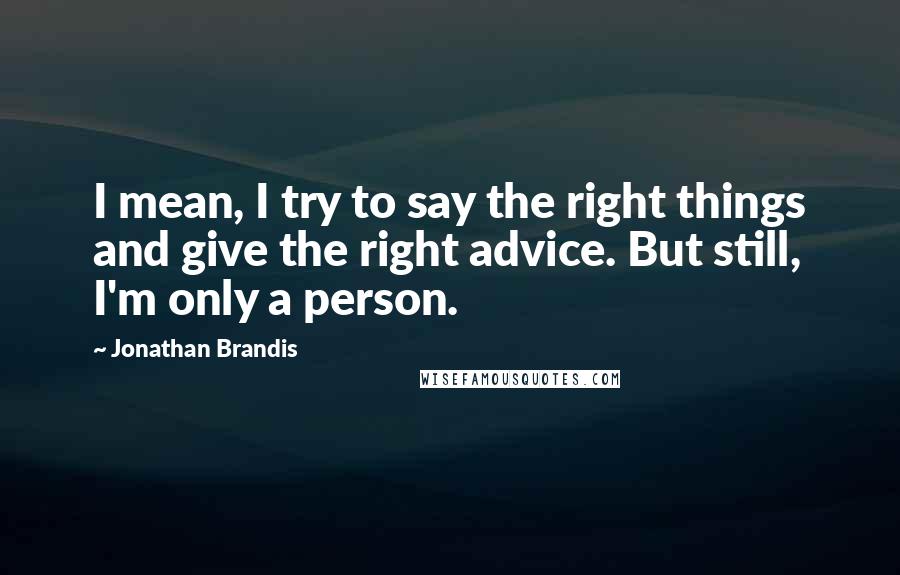 Jonathan Brandis Quotes: I mean, I try to say the right things and give the right advice. But still, I'm only a person.