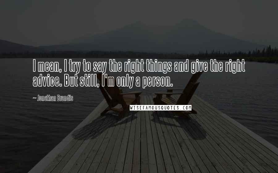 Jonathan Brandis Quotes: I mean, I try to say the right things and give the right advice. But still, I'm only a person.