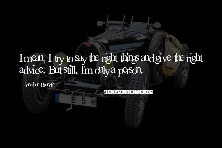 Jonathan Brandis Quotes: I mean, I try to say the right things and give the right advice. But still, I'm only a person.