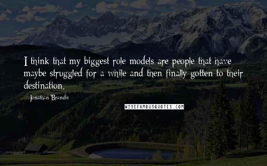 Jonathan Brandis Quotes: I think that my biggest role models are people that have maybe struggled for a while and then finally gotten to their destination.