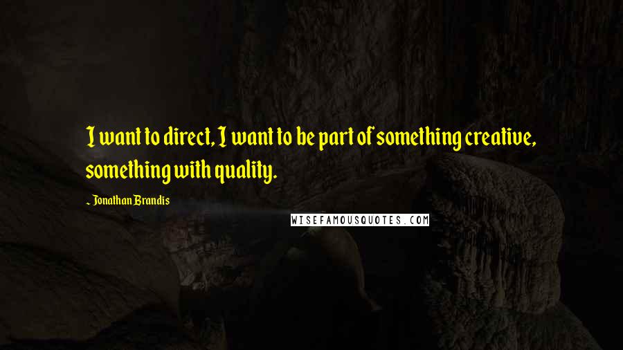 Jonathan Brandis Quotes: I want to direct, I want to be part of something creative, something with quality.