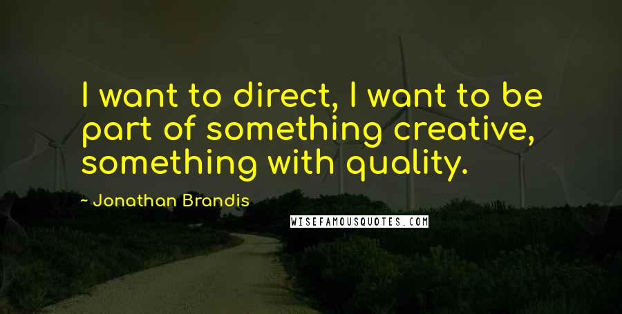 Jonathan Brandis Quotes: I want to direct, I want to be part of something creative, something with quality.