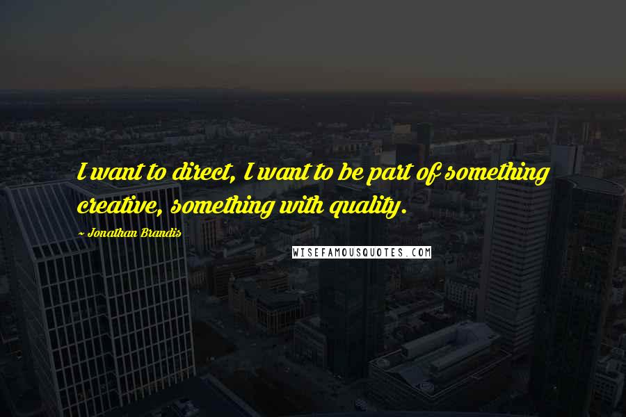 Jonathan Brandis Quotes: I want to direct, I want to be part of something creative, something with quality.