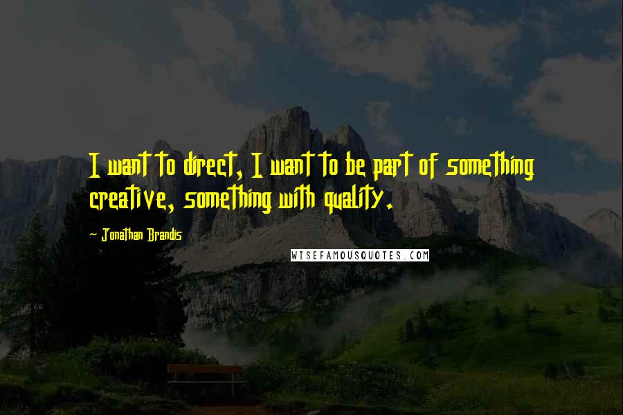 Jonathan Brandis Quotes: I want to direct, I want to be part of something creative, something with quality.