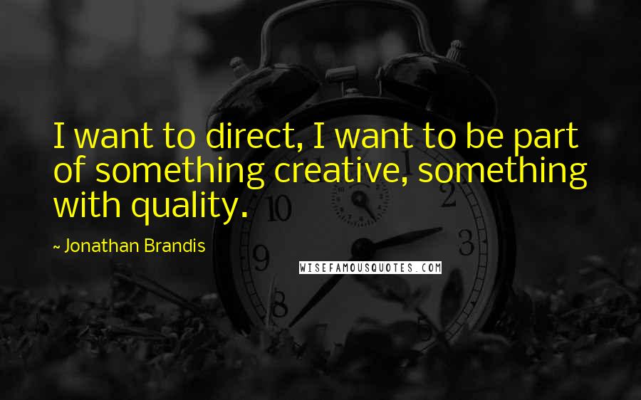 Jonathan Brandis Quotes: I want to direct, I want to be part of something creative, something with quality.