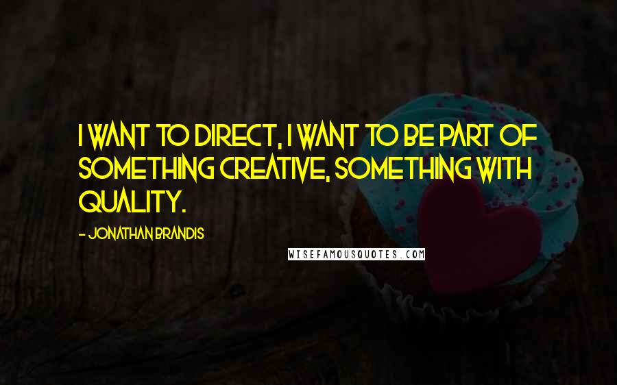 Jonathan Brandis Quotes: I want to direct, I want to be part of something creative, something with quality.